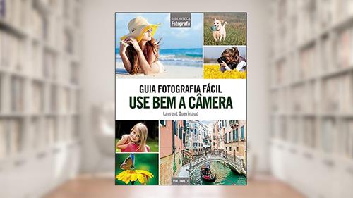 Capa de Guia Fotografia Fácil Volume 1: Use bem a câmera, do autor Laurent Guerinaud