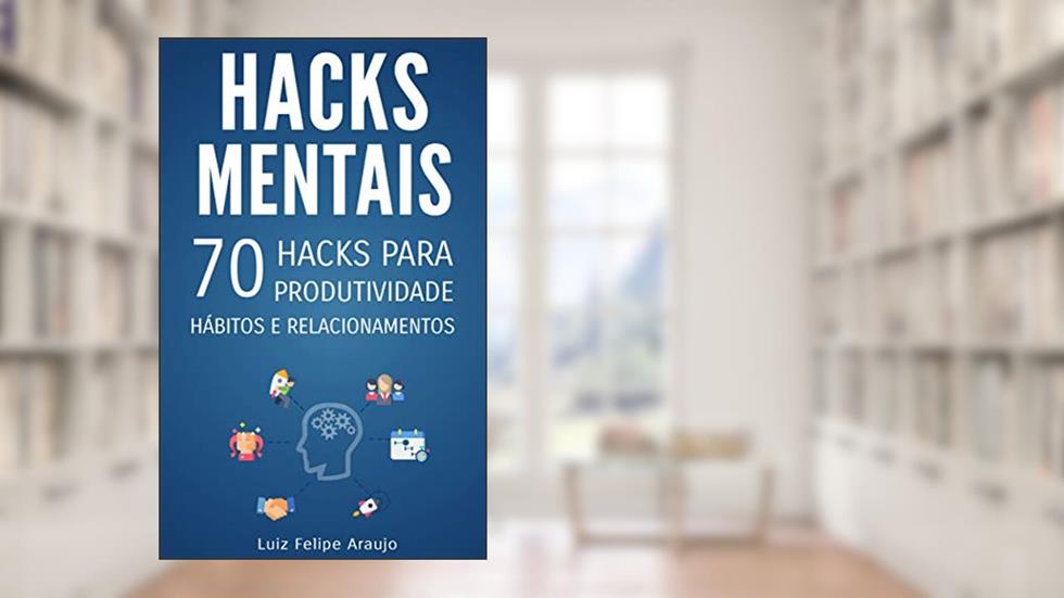 Hacks Mentais: 70 Hacks para Produtividade, Hábitos e Relacionamentos, do autor Luiz Felipe Araujo