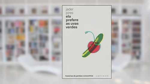 Capa de Ela Prefere as Uvas Verdes. Histórias de Perdas e Encontros, do autor Jader Pires