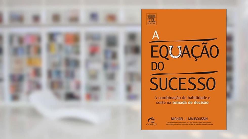 A Equação do Sucesso. A Combinação de Habilidade e Sorte na Tomada de Decisão, do autor Michael J. Mauboussin