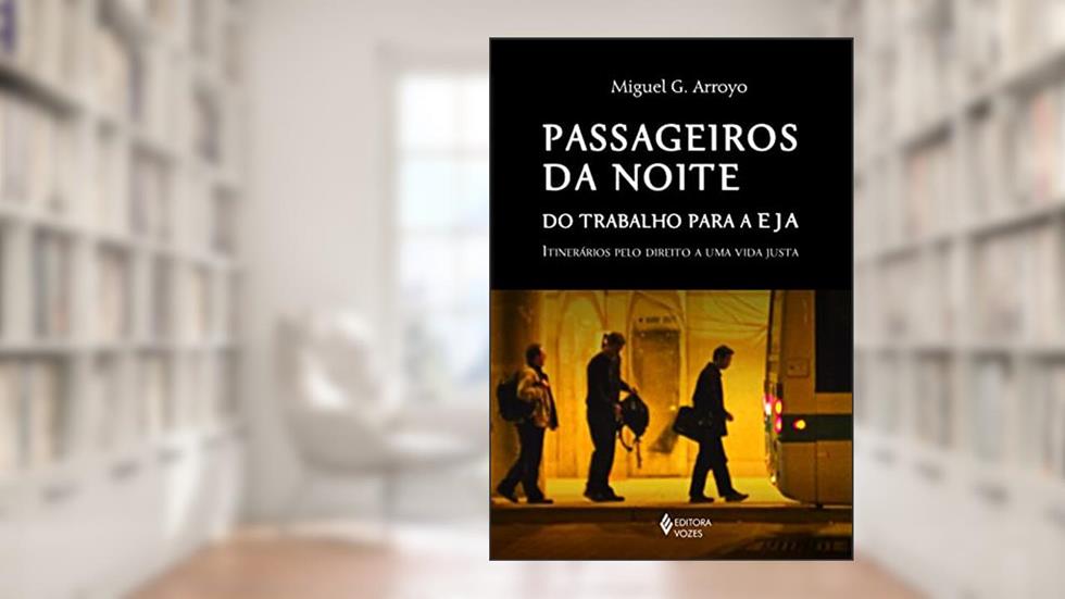 Passageiros da noite: Do trabalho para a EJA: itinerários pelo direito a uma vida justa, do autor Miguel G. Arroyo