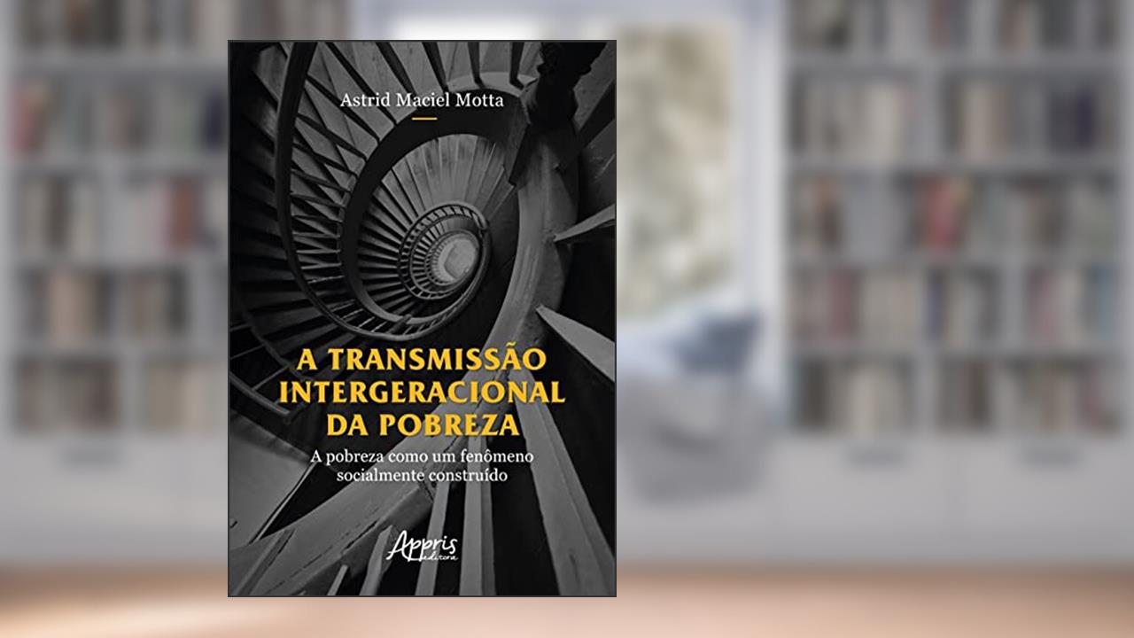A Transmissão Intergeracional da Pobreza: A Pobreza como um Fenômeno Socialmente Construído, do autor Astrid Maciel Motta