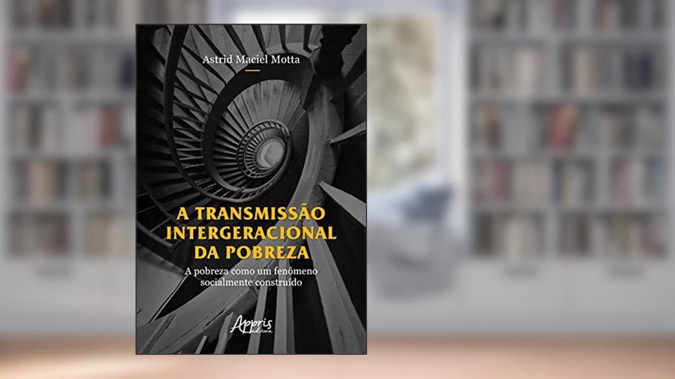 A Transmissão Intergeracional da Pobreza: A Pobreza como um Fenômeno Socialmente Construído, do autor Astrid Maciel Motta