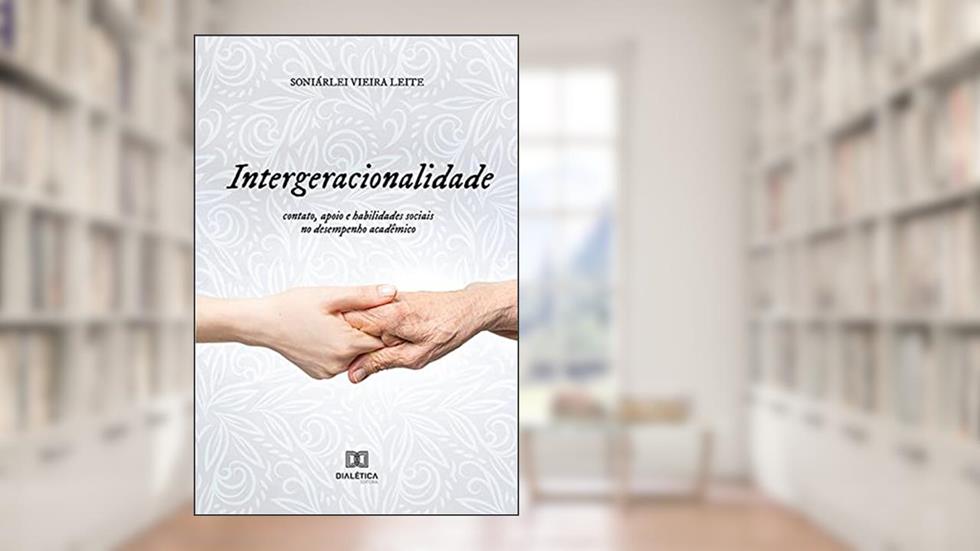 Intergeracionalidade: contato, apoio e habilidades sociais no desempenho acadêmico, do autor Soniárlei Vieira Leite