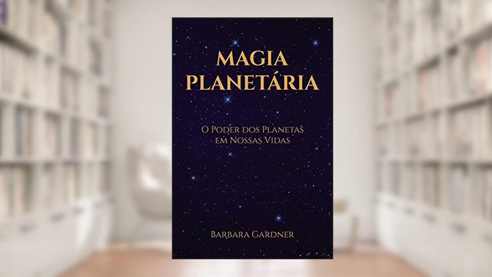 Magia Planetária: O Poder dos Planetas em Nossas Vidas, do autor Barbara Gardner