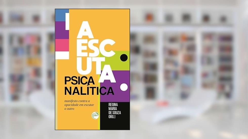 A Escuta Psicanalítica: manifesto contra a opacidade em escutar o outro, do autor Regina Maria de. Souza