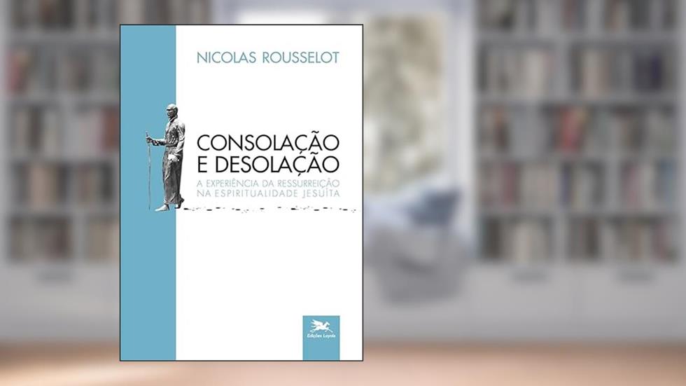 Consolação e desolação: A experiência da ressurreição na espiritualidade jesuíta, do autor Nicolas Rousselot