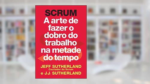 Capa de Scrum: A arte de fazer o dobro do trabalho na metade do tempo, do autor Jeff Sutherland; J. J. Sutherland