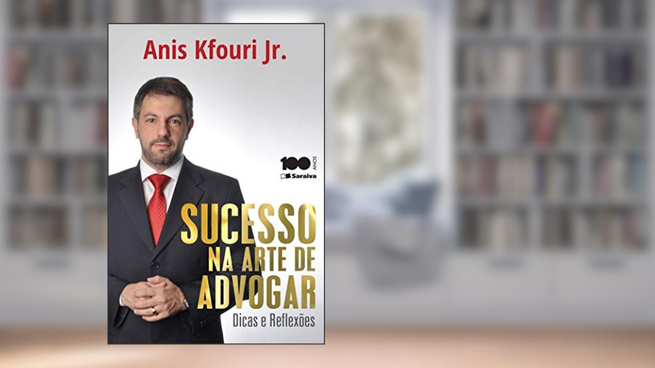 Sucesso na arte de advogar: Dicas e Reflexões - 1ª edição de 2015, do autor Anis Kfouri Junior