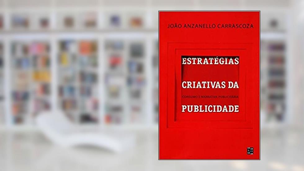 Estratégias Criativas da Publicidade. Consumo e Narrativa Publicitária, do autor João Anzanello Carrascoza