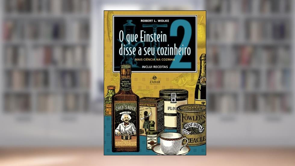 O que Einstein disse a seu cozinheiro - vol. 2: Mais ciência na cozinha, do autor Robert L. Wolke