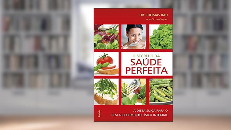O Segredo da Saúde Perfeita: a Dieta Suíça Para o Restabelecimento Físico Integral, do autor Thomas Rau; Susan Wyler