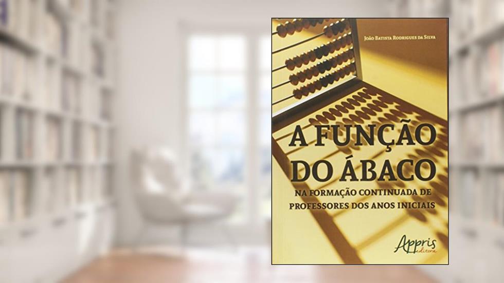 A função do ábaco na formação continuada de professores dos anos iniciais, do autor João Batista Rodrigues da Silva