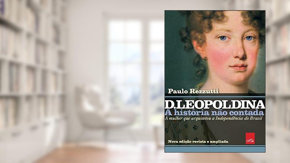 D Leopoldina: A história não contada - Nova edição revista e ampliada: A mulher que arquitetou a Independência do Brasil, do autor Paulo Rezzutti