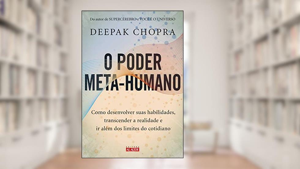 O Poder Meta-humano: Como Desenvolver Suas Habilidades, Transcender a Realidade e ir Além dos Limites do Cotidiano, do autor Deepak Chopra