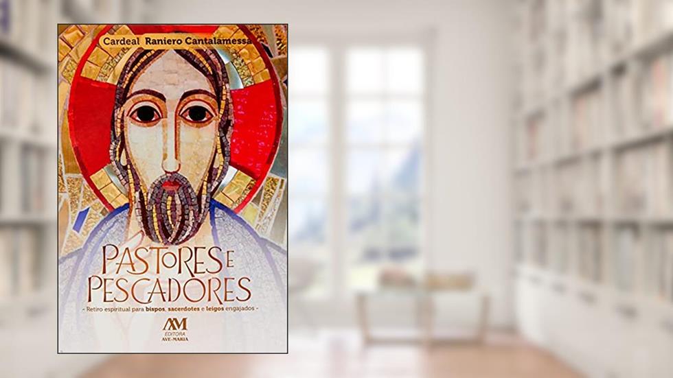Pastores e Pescadores: Retiro espiritual para bispos, sacerdotes e leigos engajados, do autor Raniero Cantalamessa