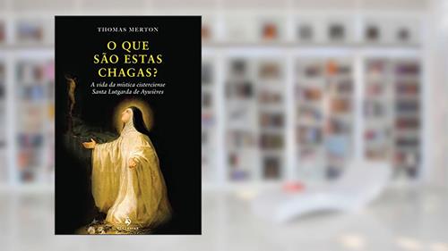 Capa de O que São Estas Chagas? A Vida da Mística Cisterciense Santa Lutgarda de Aywières, do autor Thomas Merton