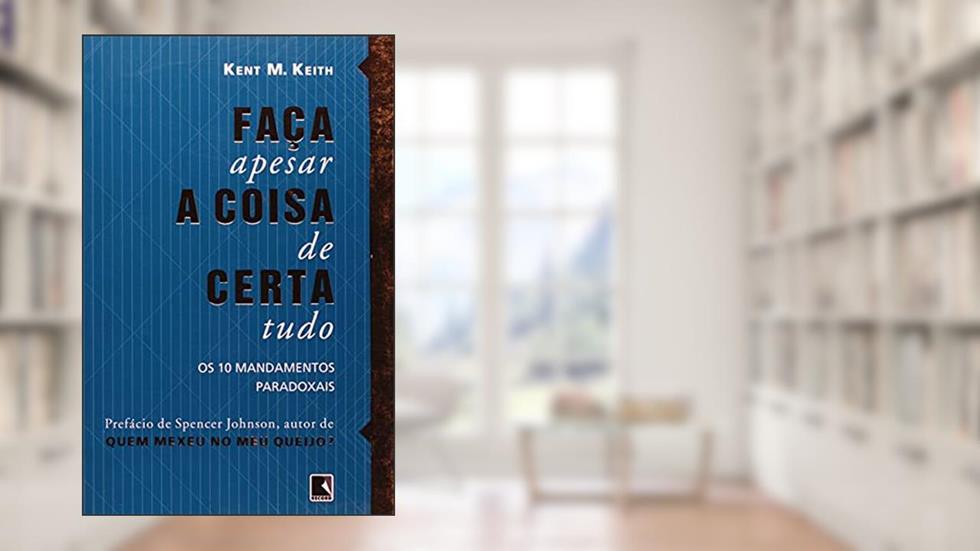Faça a coisa certa, apesar de tudo: os 10 mandamentos paradoxais: Os 10 mandamentos paradoxais, do autor Kent M. Keith