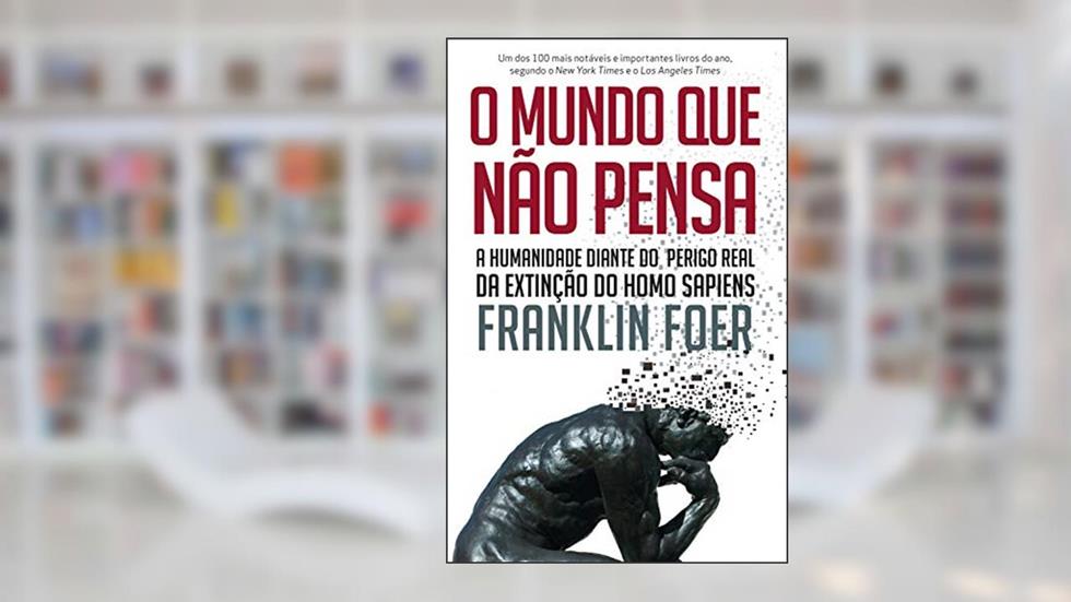 O mundo que não pensa: A humanidade diante do perigo real da extinção do homo sapiens, do autor Franklin Foer