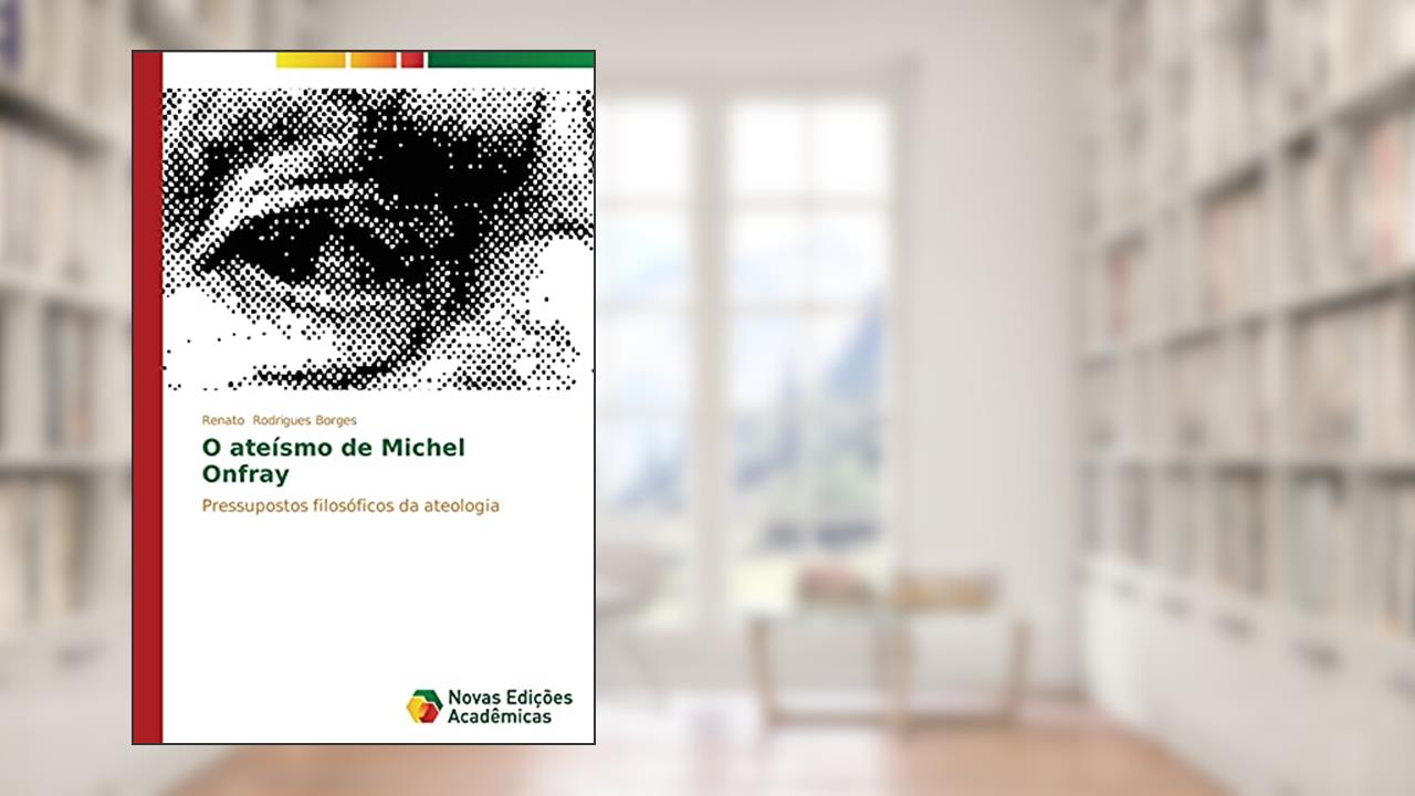 O ateísmo de Michel Onfray: Pressupostos filosóficos da ateologia, do autor Rodrigues Borges Renato