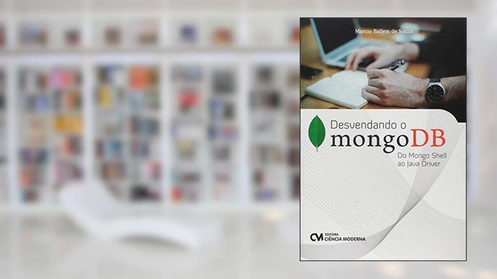 Desvendando o MongoDB. Do Mongo Shell ao Java Driver, do autor Marcio Ballem de Souza