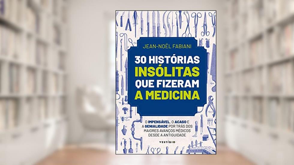 30 histórias insólitas que fizeram a medicina: O impensável, o acaso e a genialidade por trás dos maiores avanços médicos desde a Antiguidade, do autor Jean-Noël Fabiani