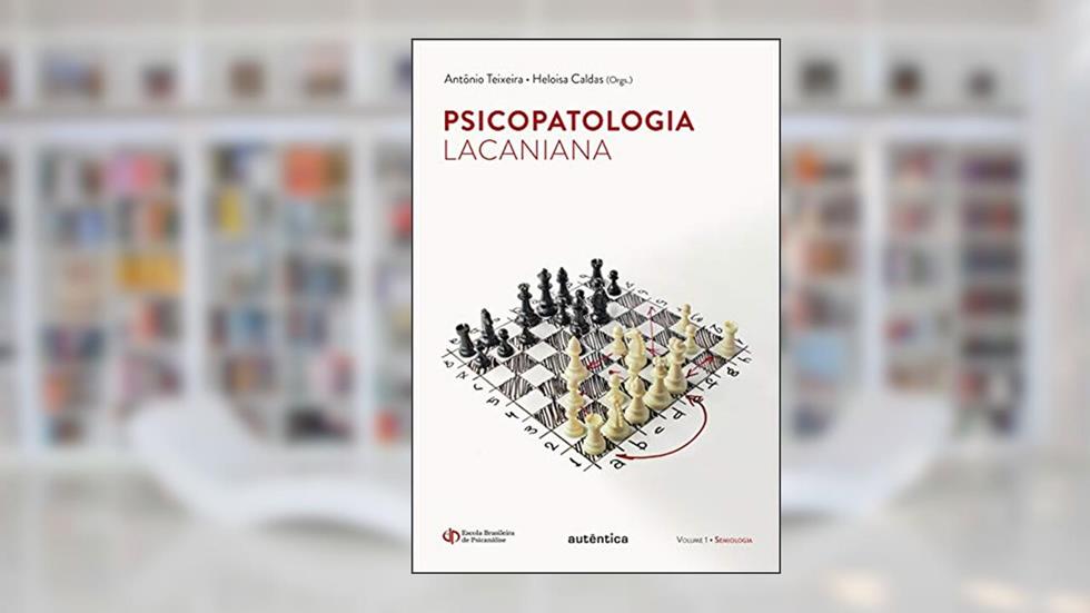 Psicopatologia Lacaniana - Semiologia - Vol. 1, do autor Antônio Teixeira; Heloísa Caldas