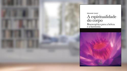 Capa de A espiritualidade do corpo: Bioenergética para a beleza e a harmonia, do autor Alexander Lowen