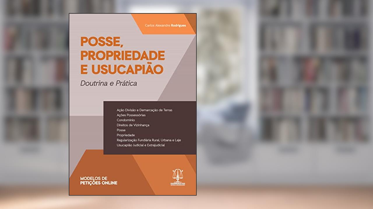 Posse, Propriedade e Usucapião, do autor Carlos Alexandre Rodrigues