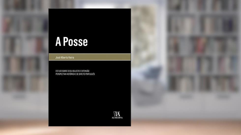A Posse: Estudo Sobre o seu Objecto e Extensão - Perspectiva Histórica e de Direito Português, do autor José Alberto Vieira