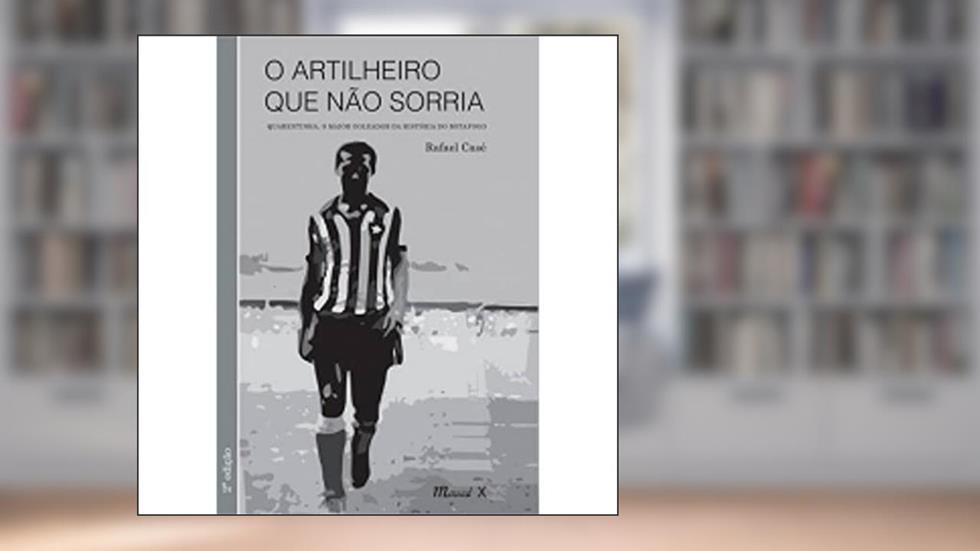 O Artilheiro que Não Sorria: Quarentinha, o Maior Goleador da História do Botafogo, do autor Rafael Casé