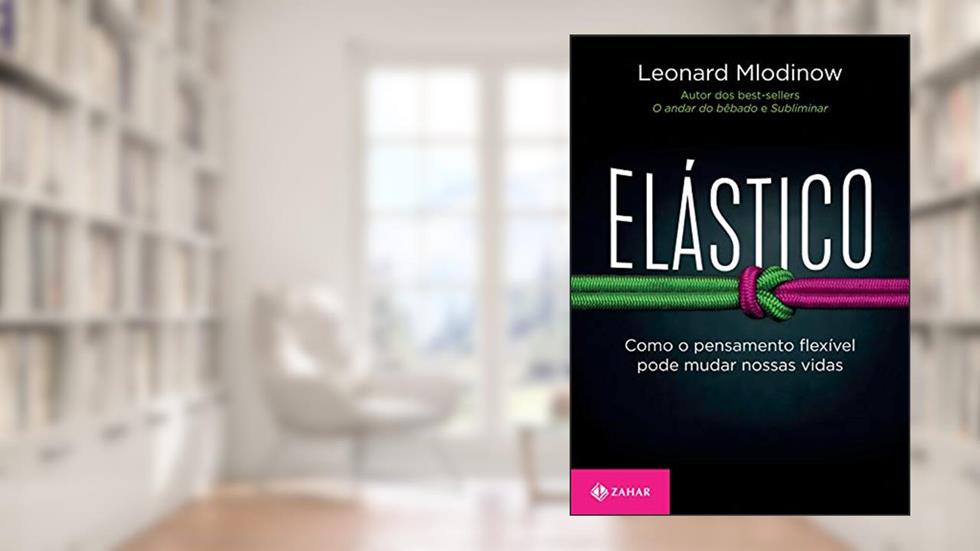 Elástico: Como o pensamento flexível pode mudar nossas vidas, do autor Leonard Mlodinow