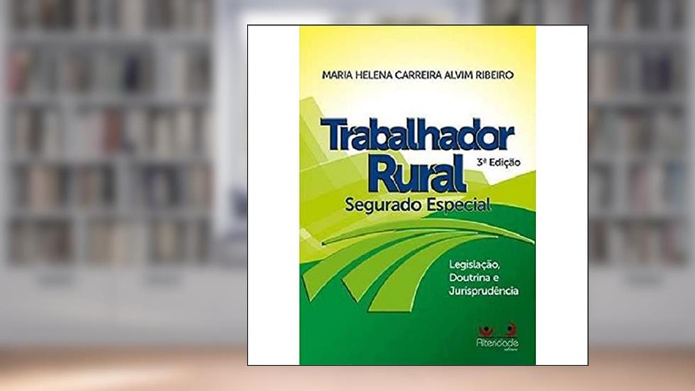 Trabalhador Rural. Segurado Especial, do autor Maria Helena Carreira Alvim Ribeiro