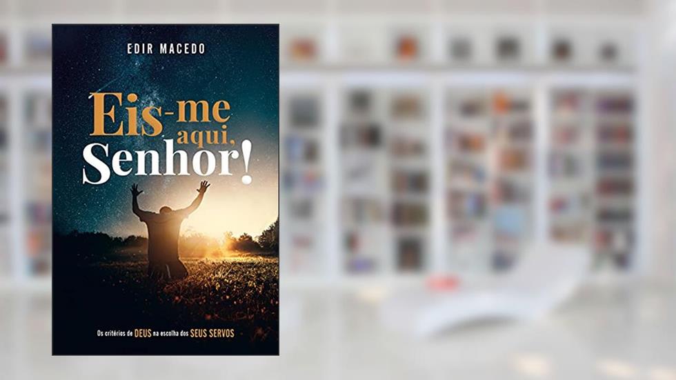 Eis-me aqui, Senhor!: Os critérios de Deus na escolha dos Seus servos: Volume 1, do autor Edir Macedo