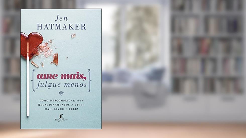 Ame mais, julgue menos: Como descomplicar seus relacionamentos e viver mais livre e feliz, do autor Jen Hatmaker