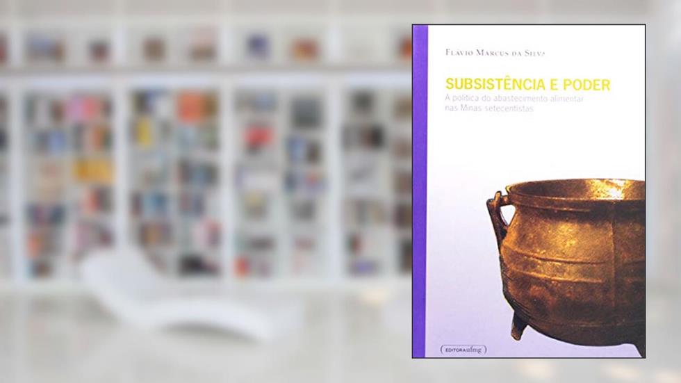 Subsistência e Poder: a Política do Abastecimento Alimentar nas Minas Setecentistas, do autor Flávio Marcus Da Silva