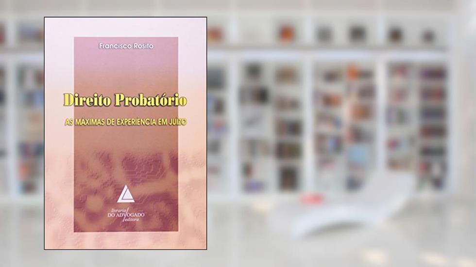 Direito Probatório: As Máximas De Experiência Em Juízo, do autor Francisco Rosito