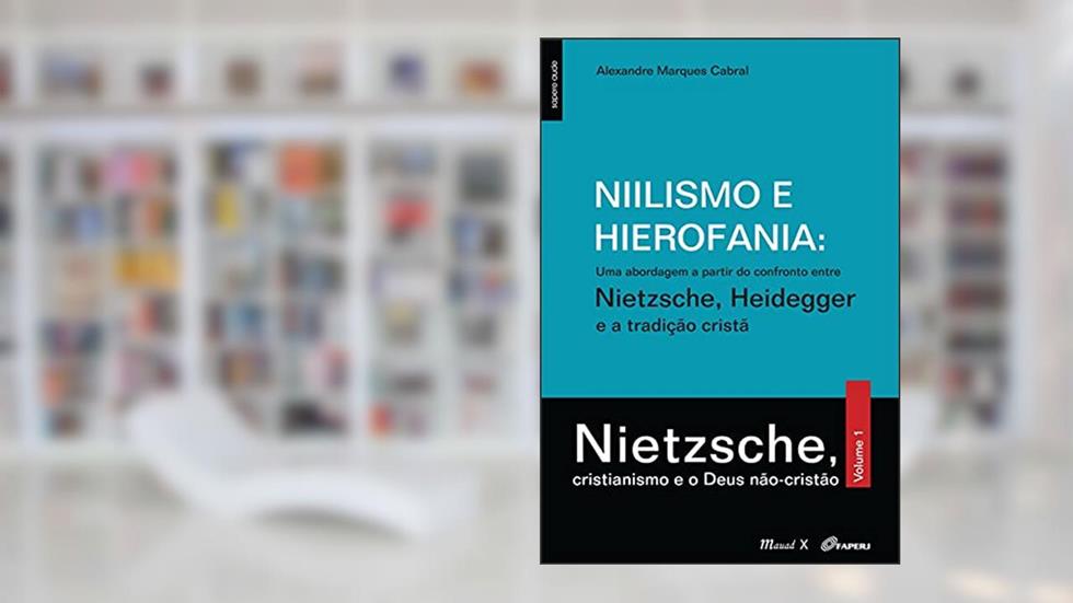 Niilismo e Hierofania: uma Abordagem a Partir do Confronto Entre Nietzsche, Heidegger e a Tradição Cristã: Nietzsche, Cristianismo e o Deus Não-cristão (Volume 1), do autor Alexandre Marques Cabral