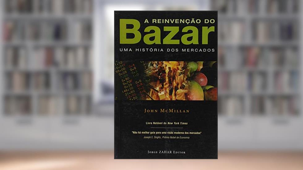 A Reinvenção do Bazar. Uma História dos Mercados, do autor John McMillan