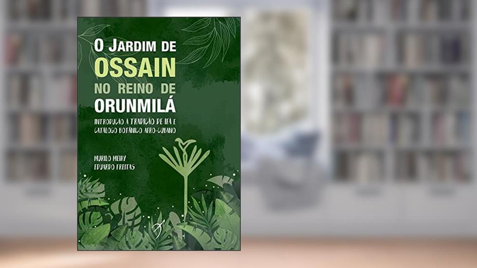 O Jardim de Ossain no Reino de Orunmilá: Introdução à tradição de Ifá e catálogo botânico afro-cubano, do autor Murilo Meihy; Eduardo Freitas