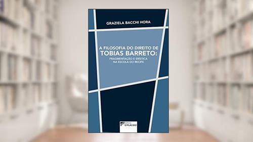 Capa de A Filosofia do Direito de Tobias Barreto: Fragmentação e Erística na Escola do Recife, do autor Graziela Bacchi Hora