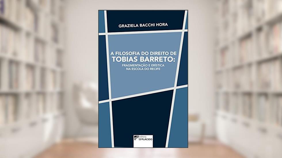 A Filosofia do Direito de Tobias Barreto: Fragmentação e Erística na Escola do Recife, do autor Graziela Bacchi Hora