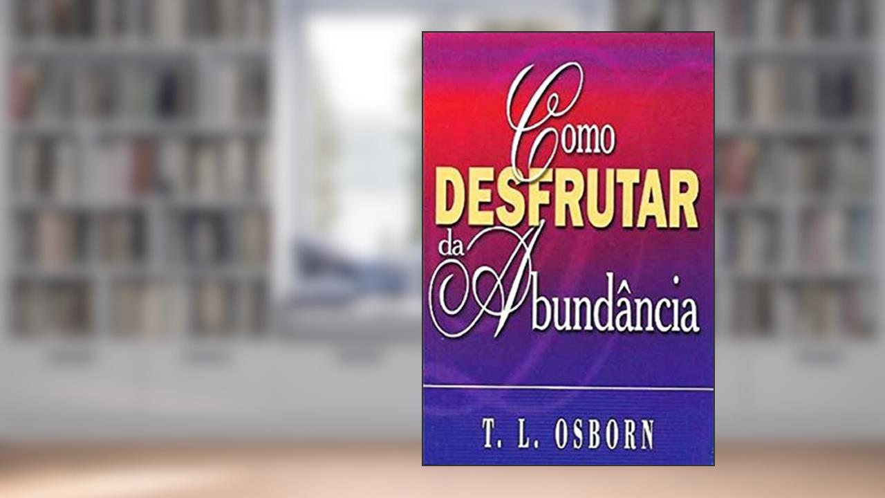 Como Desfrutar da Abundância, do autor T. L. Osborn