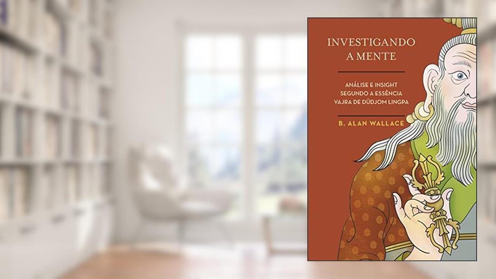 Investigando a Mente. Análise e Insight Segundo a Essência Vajra de Düdjom Lingpa, do autor B. Alan Wallace