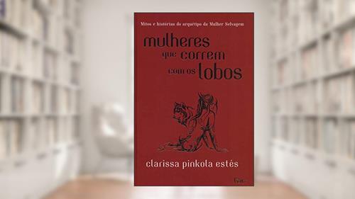 Capa de Mulheres que correm com os lobos: Mitos e histórias do arquétipo da Mulher Selvagem, do autor Clarissa Pinkola Estés