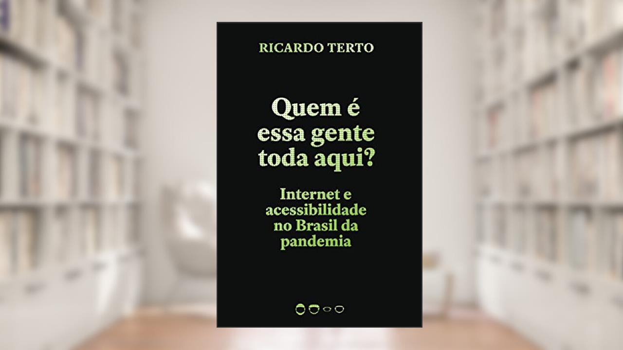 Quem é essa gente toda aqui?: Internet e acessibilidade no Brasil da pandemia, do autor Ricardo Terto