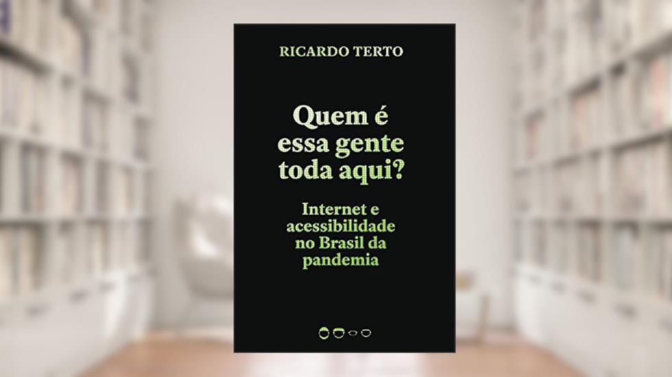 Quem é essa gente toda aqui?: Internet e acessibilidade no Brasil da pandemia, do autor Ricardo Terto