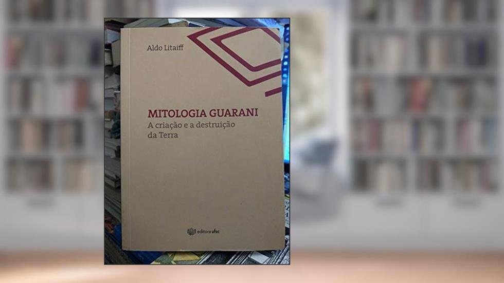 Mitologia Guarani. A Criação e a Destruição da Terra, do autor Aldo Litaiff