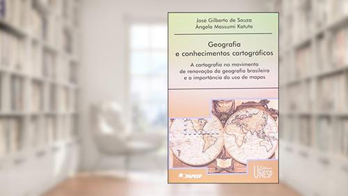 Capa de Geografia e conhecimentos cartográficos: A cartografia no movimento de renovação da geografia brasileira e a importância do uso de mapas, do autor José Gilberto de Souza; Angela Massumi Katuta