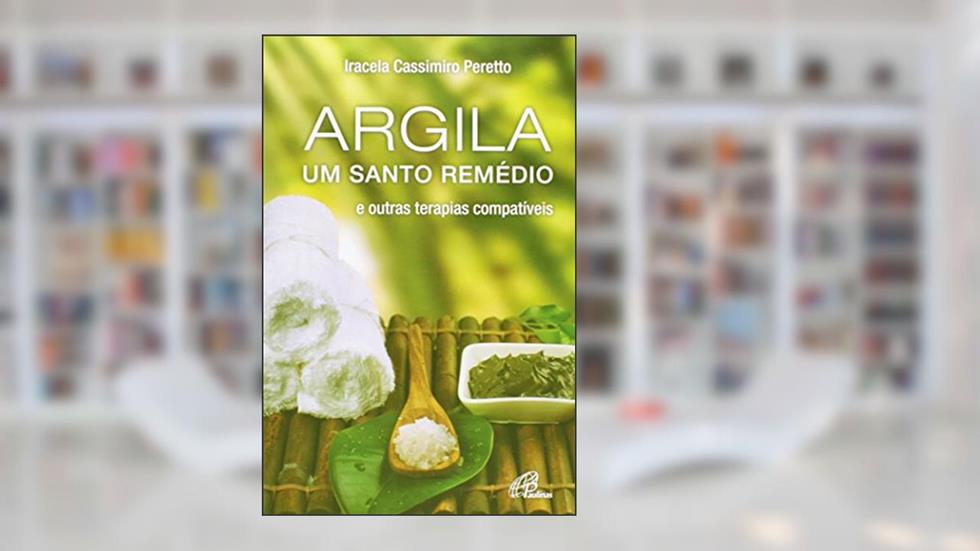 Argila, Um Santo Remédio. E Outras Terapias Compatíveis, do autor Iracela Cassimiro Peretto